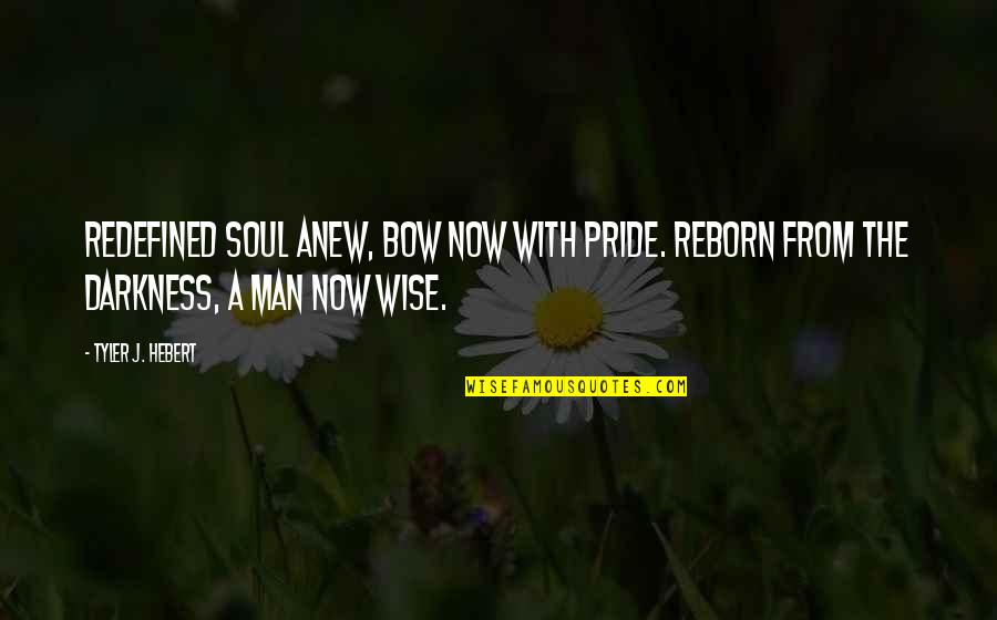 Darkness From Quotes By Tyler J. Hebert: Redefined soul anew, bow now with pride. Reborn