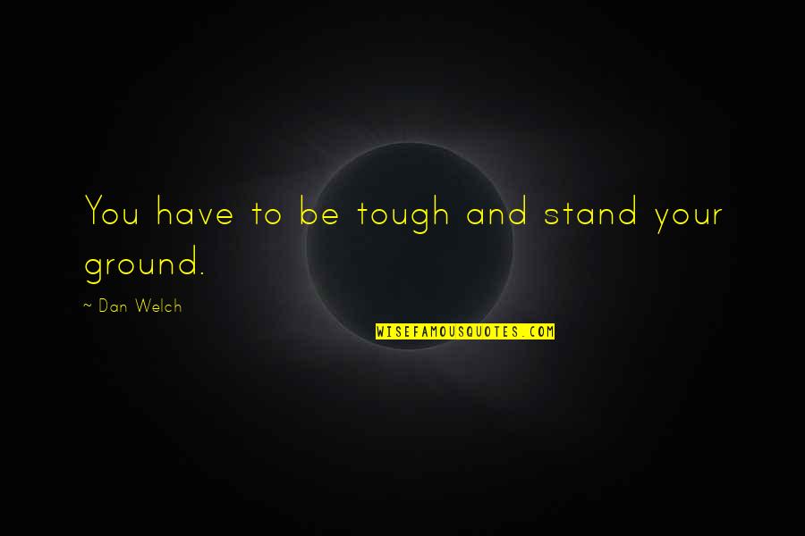 Darwall Hymn Quotes By Dan Welch: You have to be tough and stand your