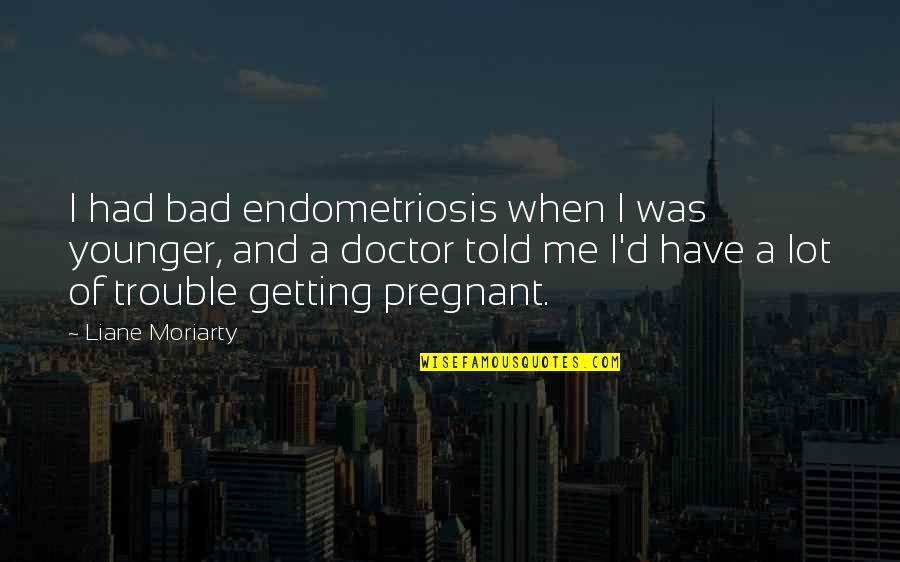 Daryln Brewer Quotes By Liane Moriarty: I had bad endometriosis when I was younger,