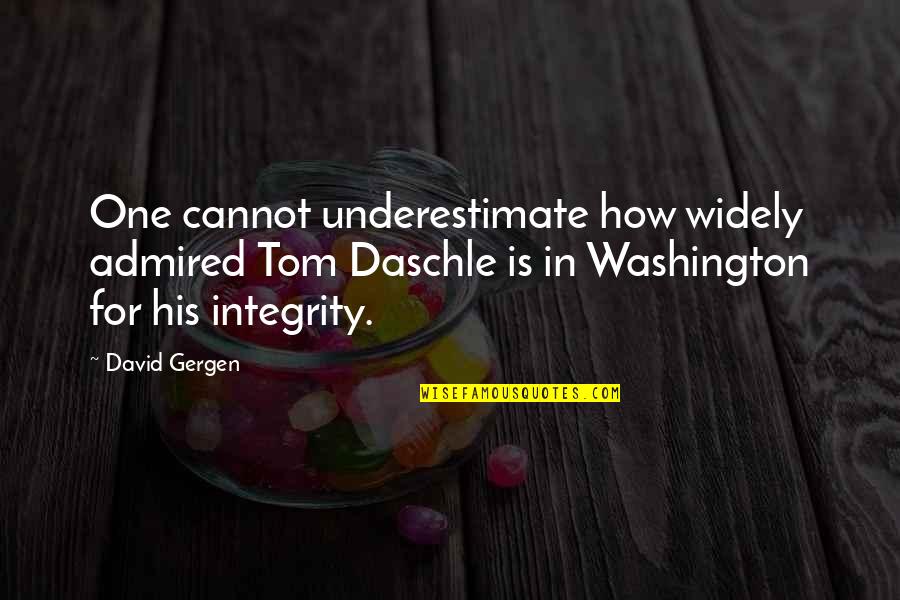 Daschle Tom Quotes By David Gergen: One cannot underestimate how widely admired Tom Daschle