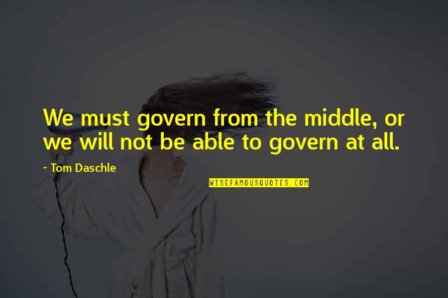 Daschle Tom Quotes By Tom Daschle: We must govern from the middle, or we