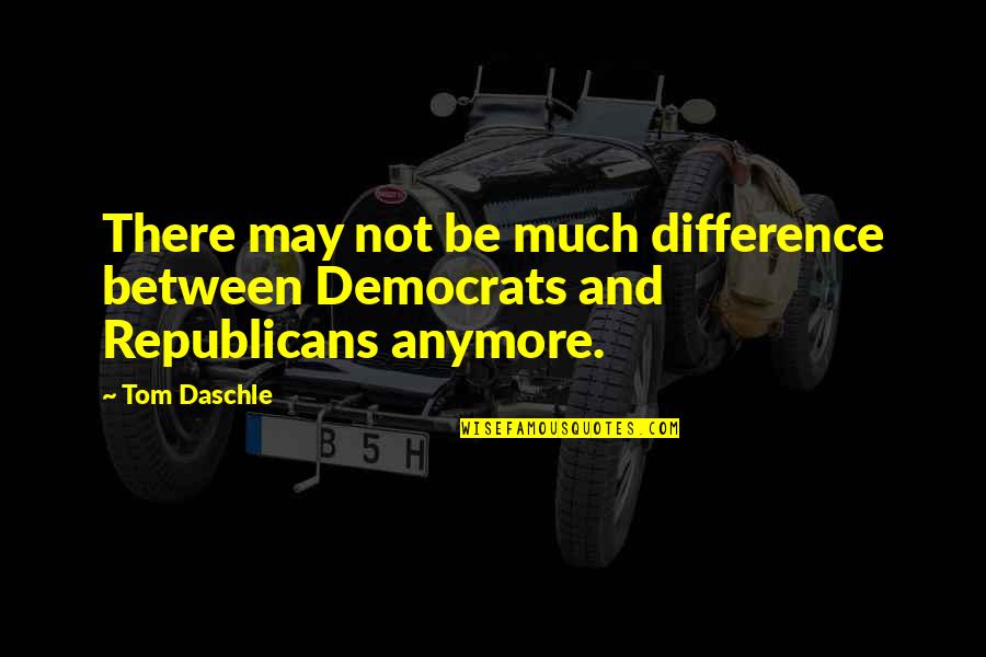 Daschle Tom Quotes By Tom Daschle: There may not be much difference between Democrats