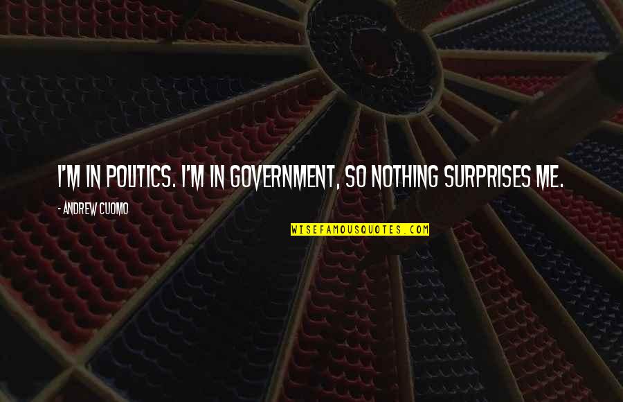 Daskal Delights Quotes By Andrew Cuomo: I'm in politics. I'm in government, so nothing