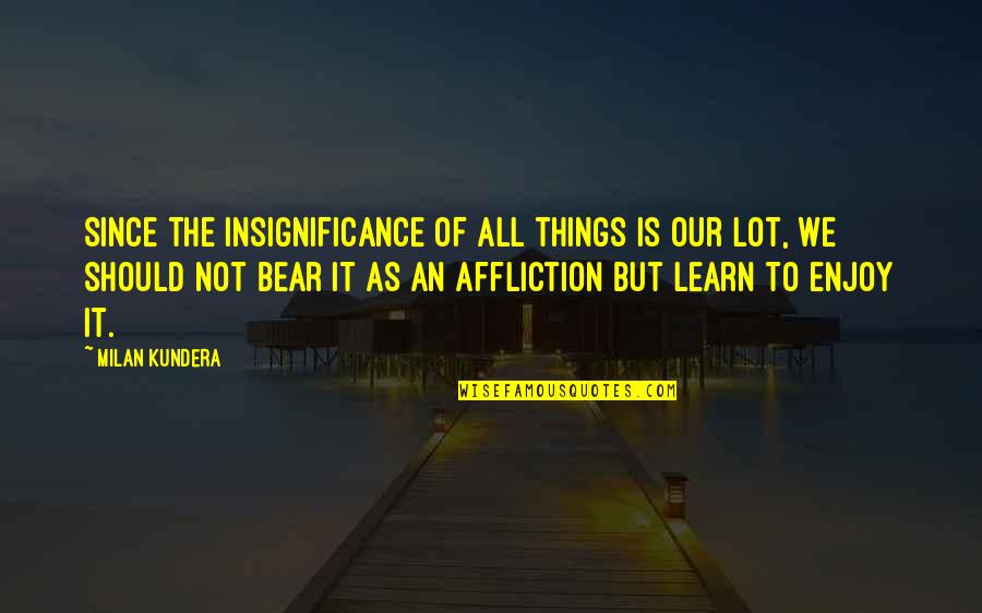 Daskalos Aggelopoulos Quotes By Milan Kundera: Since the insignificance of all things is our