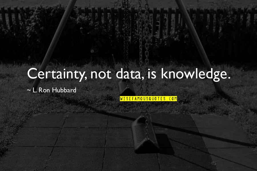 Data And Knowledge Quotes By L. Ron Hubbard: Certainty, not data, is knowledge.