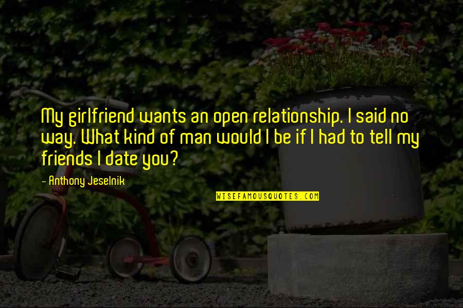 Date You A Man That Quotes By Anthony Jeselnik: My girlfriend wants an open relationship. I said