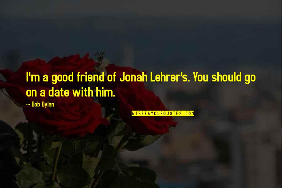 Date Your Best Friend Quotes By Bob Dylan: I'm a good friend of Jonah Lehrer's. You