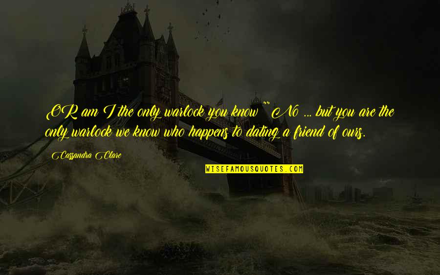 Dating A Friend's Ex Quotes By Cassandra Clare: OR am I the only warlock you know?""No