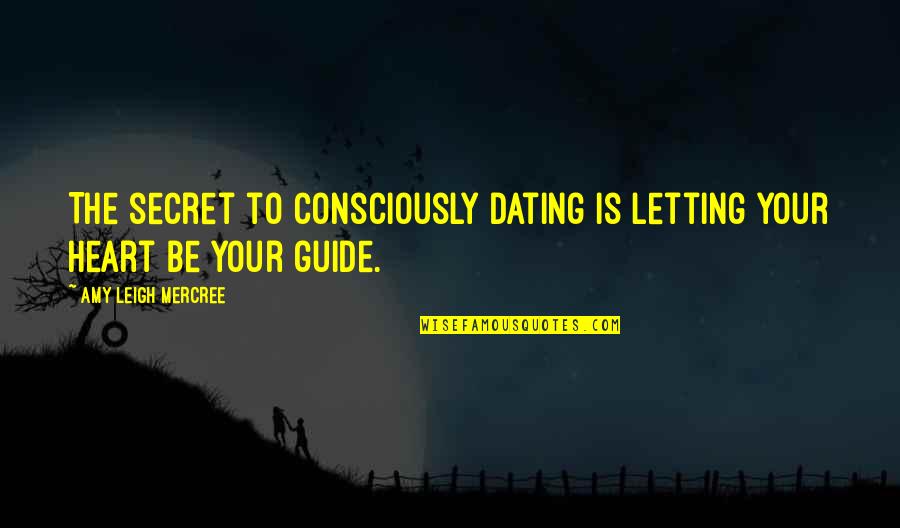 Dating Guide Quotes By Amy Leigh Mercree: The secret to consciously dating is letting your