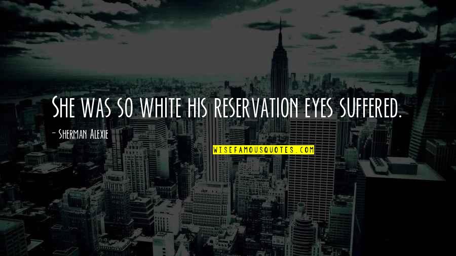 Dating Guide Quotes By Sherman Alexie: She was so white his reservation eyes suffered.