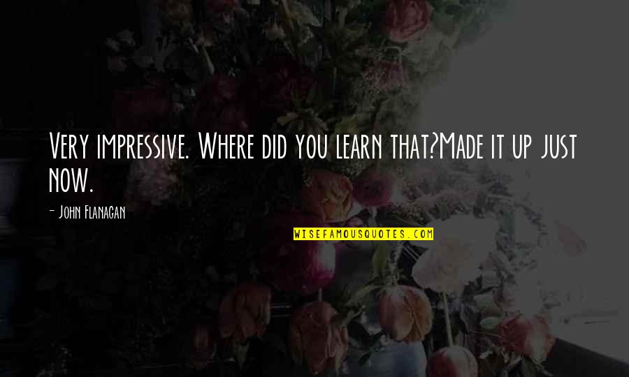 Dating Psychology Quotes By John Flanagan: Very impressive. Where did you learn that?Made it