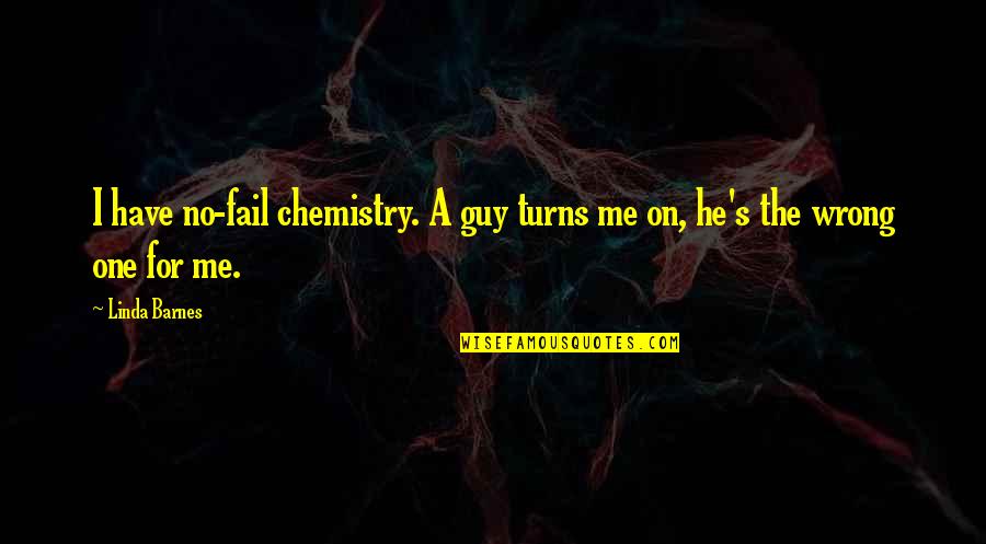 Dating The Wrong Guy Quotes By Linda Barnes: I have no-fail chemistry. A guy turns me