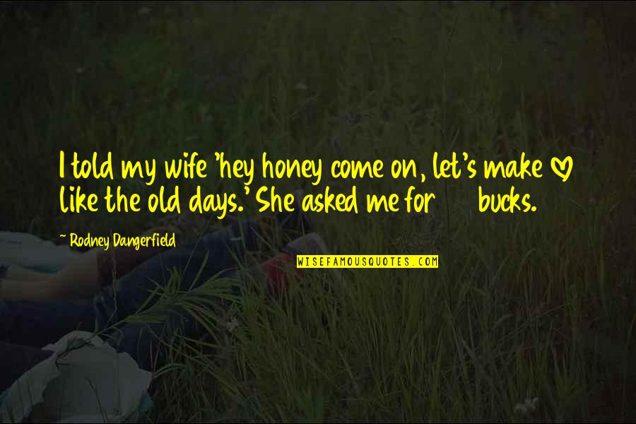 Dating's Quotes By Rodney Dangerfield: I told my wife 'hey honey come on,