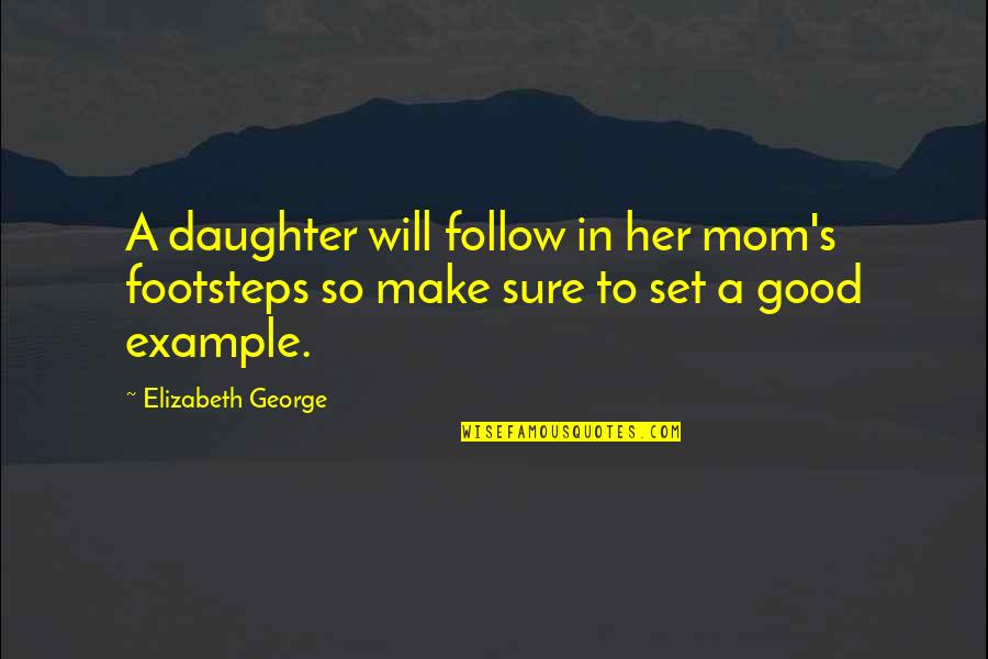 Daughter Quotes By Elizabeth George: A daughter will follow in her mom's footsteps