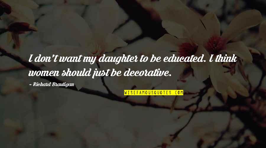 Daughter Quotes By Richard Brautigan: I don't want my daughter to be educated.