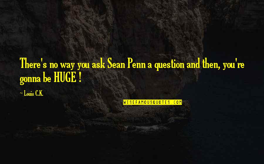 Daughterhood Blog Quotes By Louis C.K.: There's no way you ask Sean Penn a