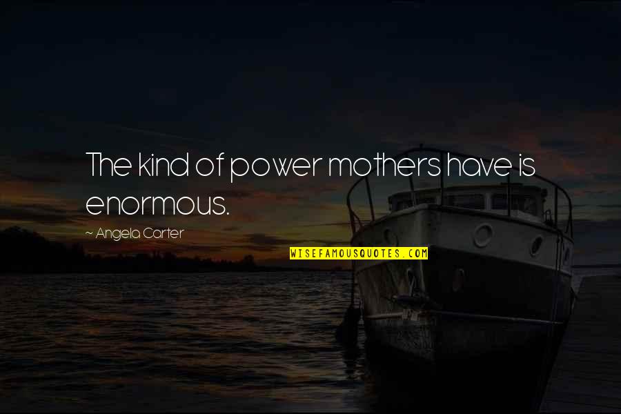 Daughters And Mothers Inspirational Quotes By Angela Carter: The kind of power mothers have is enormous.