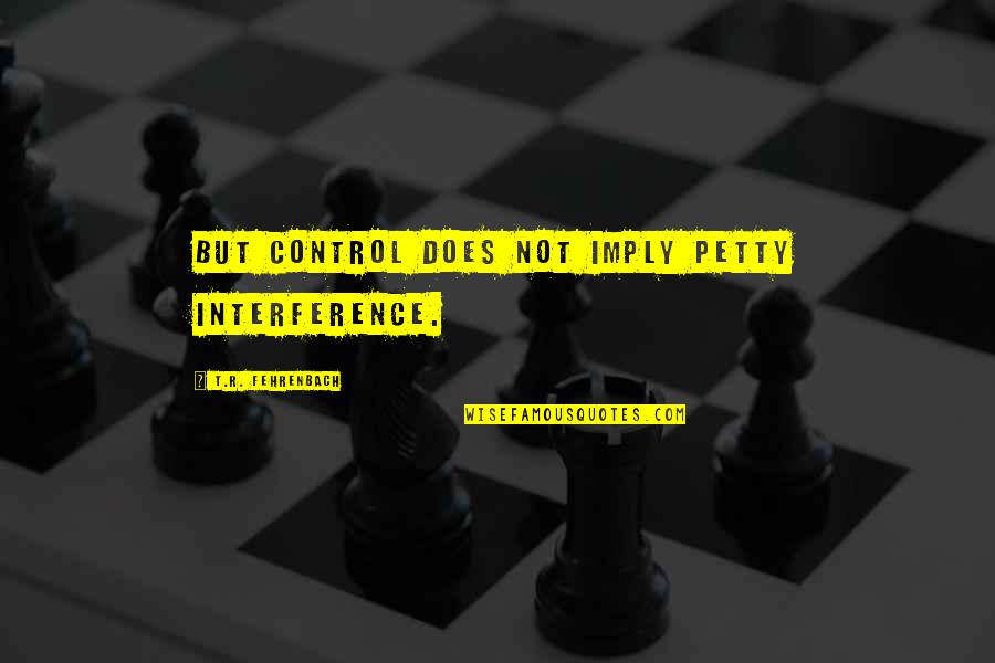 Davey Martinez Quotes By T.R. Fehrenbach: But control does not imply petty interference.