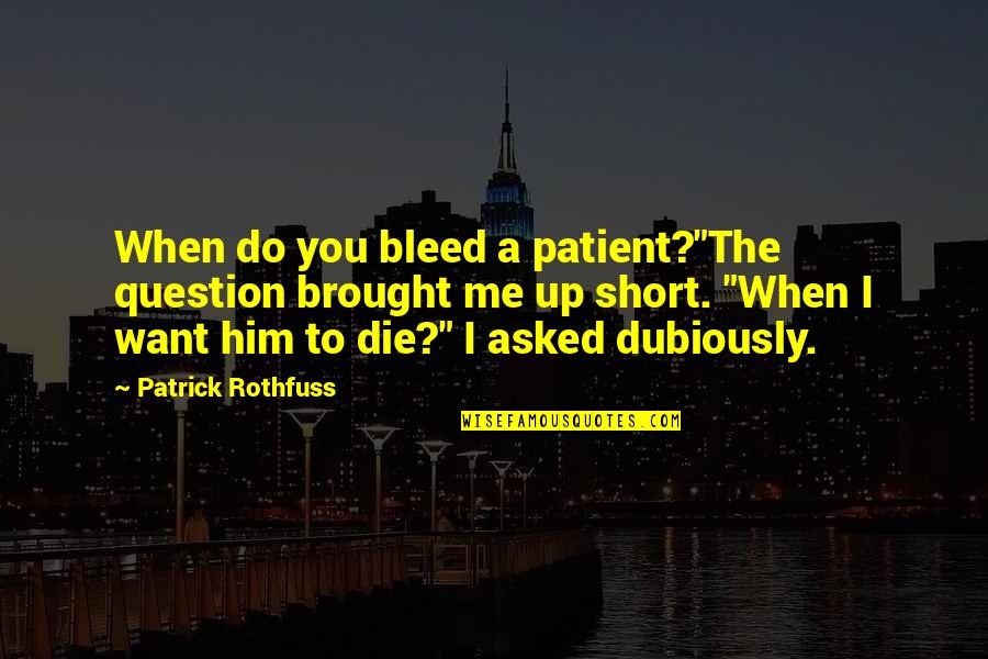 David Hayden Quotes By Patrick Rothfuss: When do you bleed a patient?"The question brought