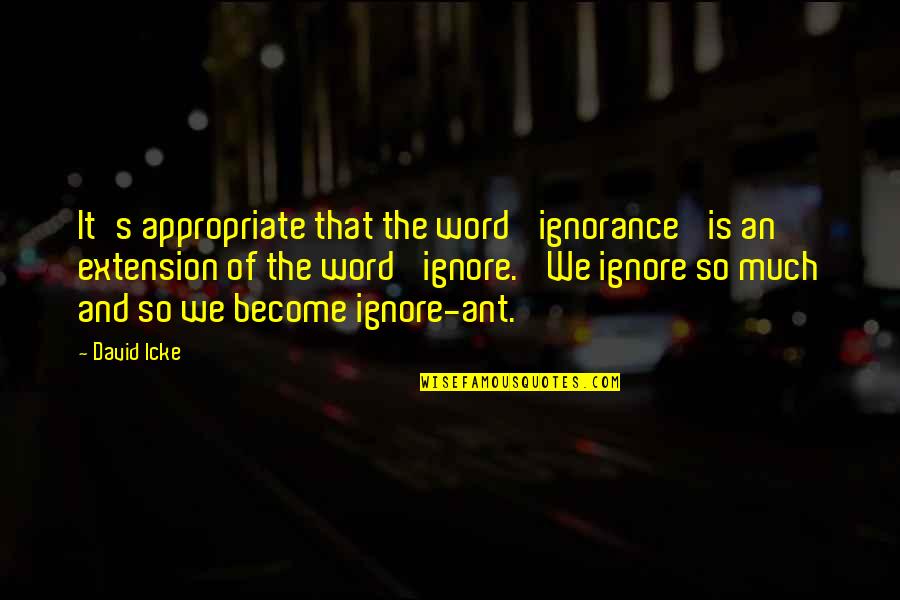 David Icke Quotes By David Icke: It's appropriate that the word 'ignorance' is an