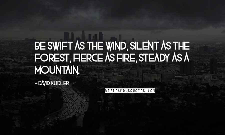 David Kudler quotes: Be swift as the wind, silent as the forest, fierce as fire, steady as a mountain.