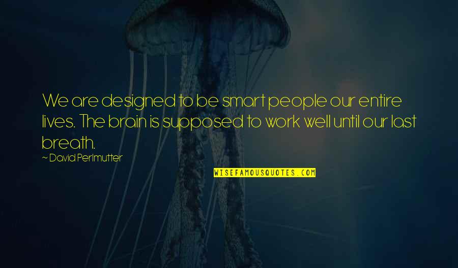 David Perlmutter Quotes By David Perlmutter: We are designed to be smart people our