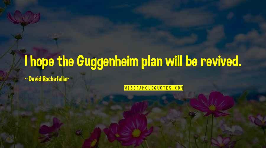 David Rockefeller Quotes By David Rockefeller: I hope the Guggenheim plan will be revived.