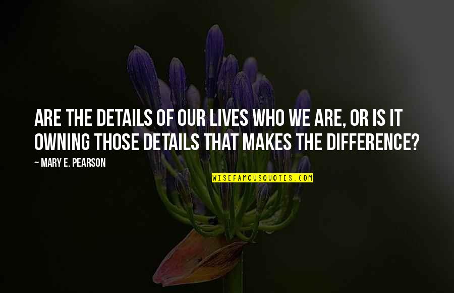 David Schnell Quotes By Mary E. Pearson: Are the details of our lives who we