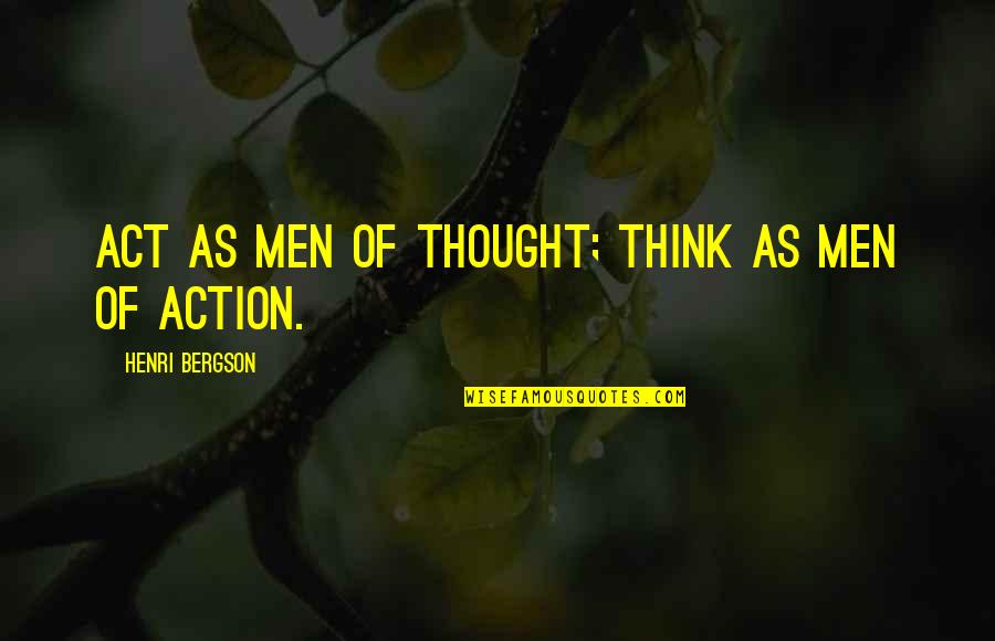 David Strassman Quotes By Henri Bergson: ACT as men of thought; THINK as men