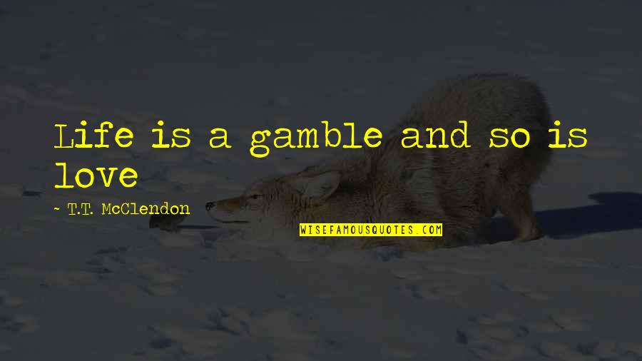 Daviditaly Quotes By T.T. McClendon: Life is a gamble and so is love