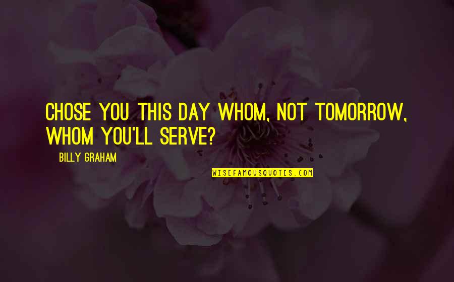 Davram Quotes By Billy Graham: Chose you this day whom, not tomorrow, whom
