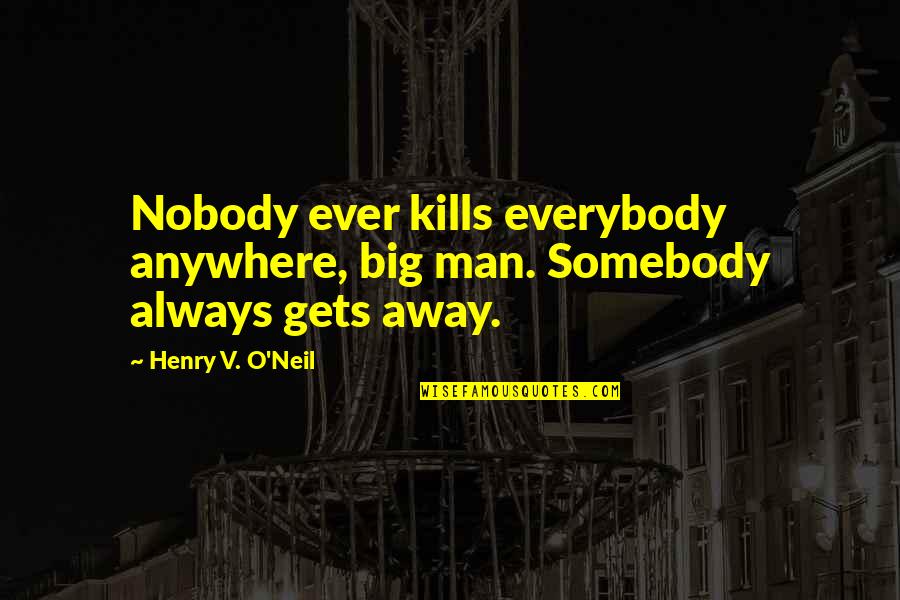 Dawdler Synonym Quotes By Henry V. O'Neil: Nobody ever kills everybody anywhere, big man. Somebody