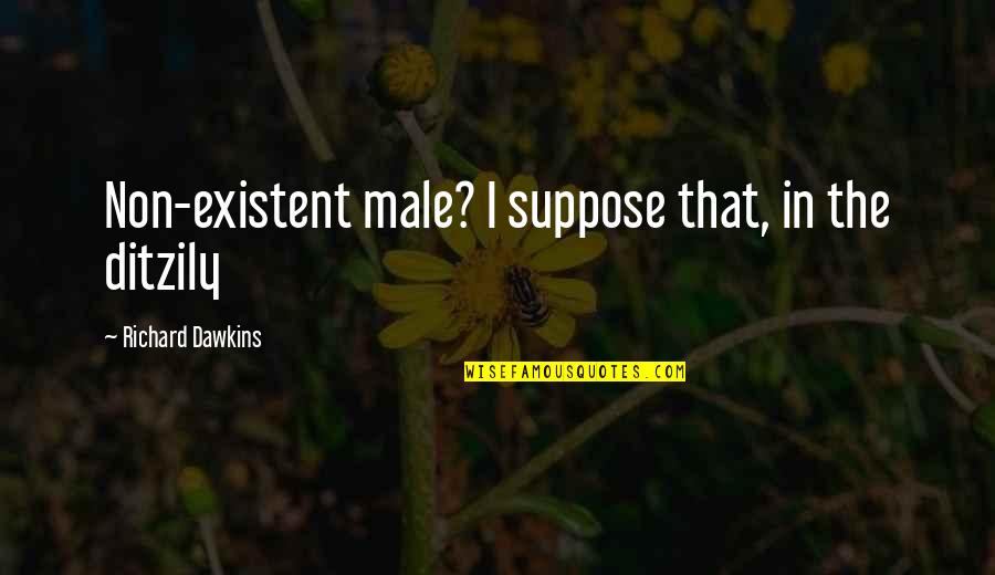 Dawkins Richard Quotes By Richard Dawkins: Non-existent male? I suppose that, in the ditzily