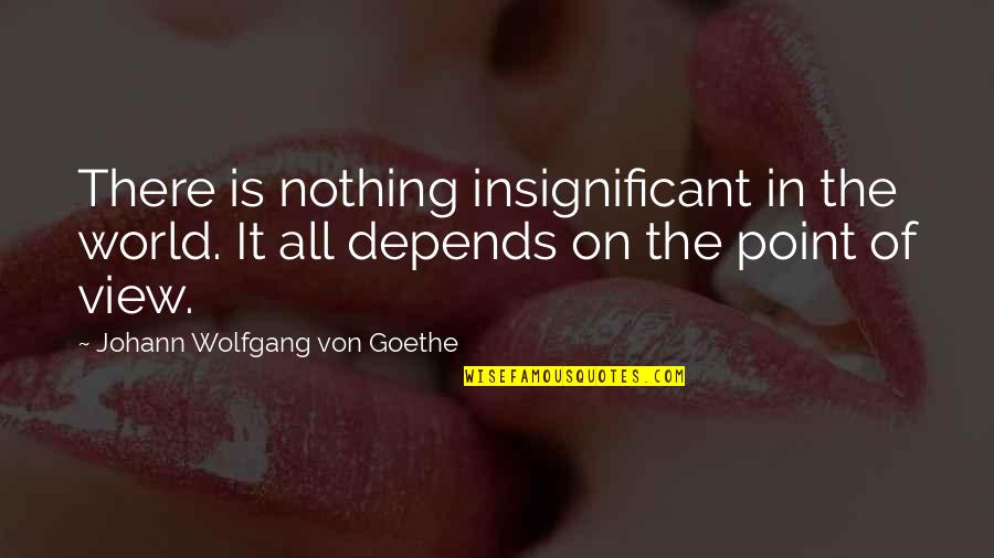 Dawndolyn Quotes By Johann Wolfgang Von Goethe: There is nothing insignificant in the world. It