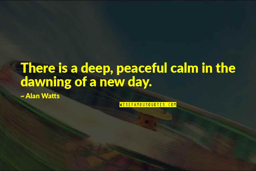 Dawning Quotes By Alan Watts: There is a deep, peaceful calm in the