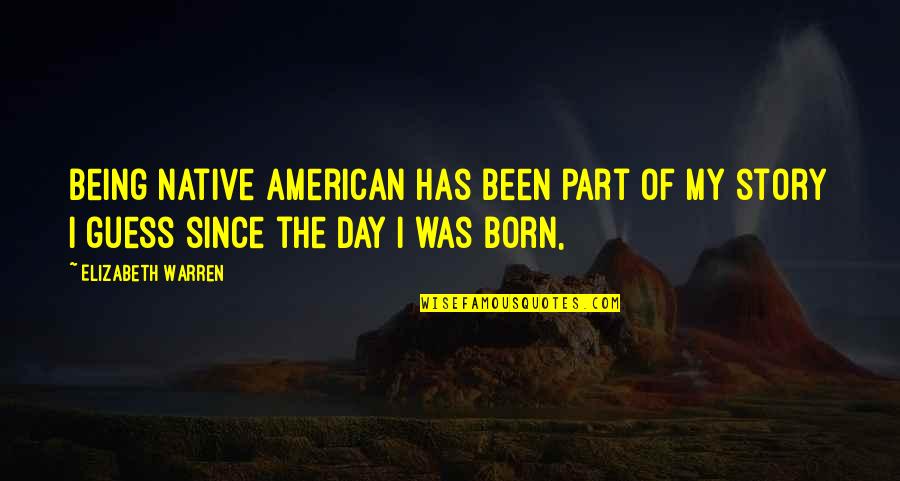 Day I Was Born Quotes By Elizabeth Warren: Being Native American has been part of my