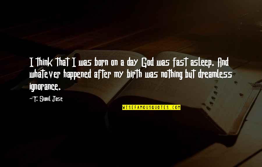 Day I Was Born Quotes By F. Sionil Jose: I think that I was born on a