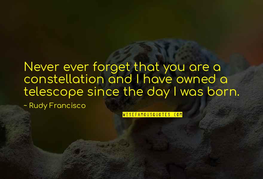 Day I Was Born Quotes By Rudy Francisco: Never ever forget that you are a constellation