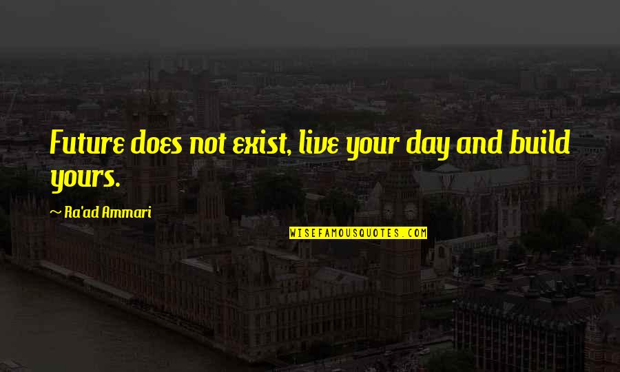 Day Life Quotes By Ra'ad Ammari: Future does not exist, live your day and