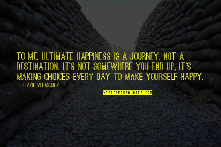 Day Make Up Quotes By Lizzie Velasquez: To me, ultimate happiness is a journey, not