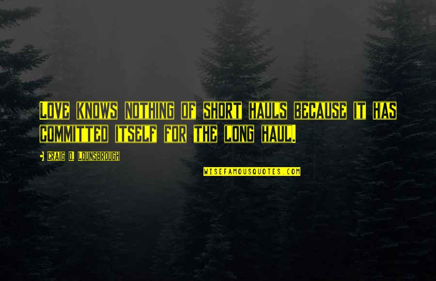 Day Sacrifice Quotes By Craig D. Lounsbrough: Love knows nothing of short hauls because it