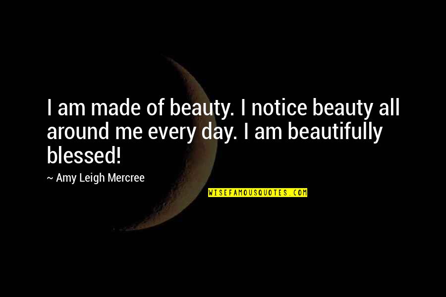 Day Tumblr Quotes By Amy Leigh Mercree: I am made of beauty. I notice beauty