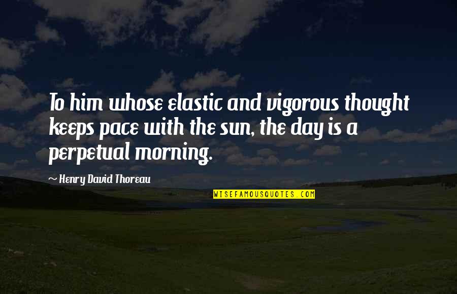 Day With Quotes By Henry David Thoreau: To him whose elastic and vigorous thought keeps