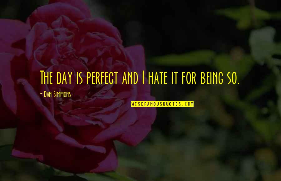 Day Without Hate Quotes By Dan Simmons: The day is perfect and I hate it