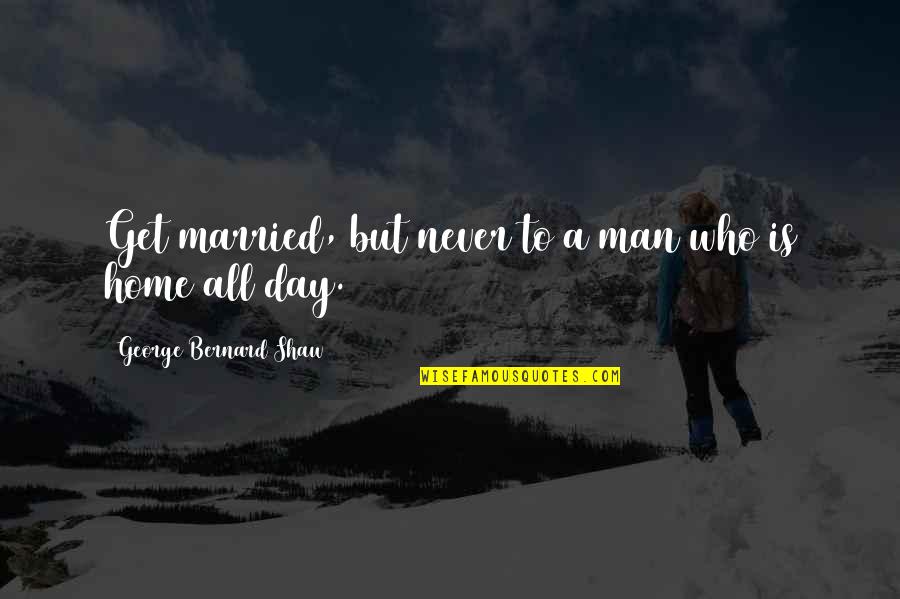 Day You Get Married Quotes By George Bernard Shaw: Get married, but never to a man who