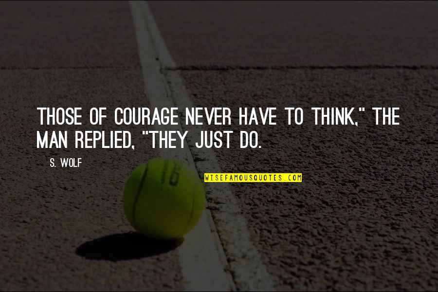 Dayhuff Group Quotes By S. Wolf: Those of courage never have to think," the