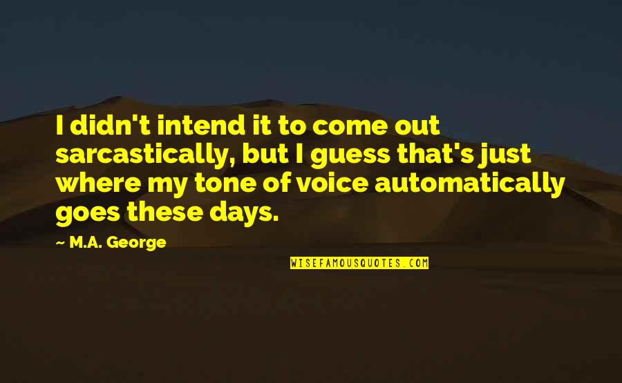 Days But Quotes By M.A. George: I didn't intend it to come out sarcastically,