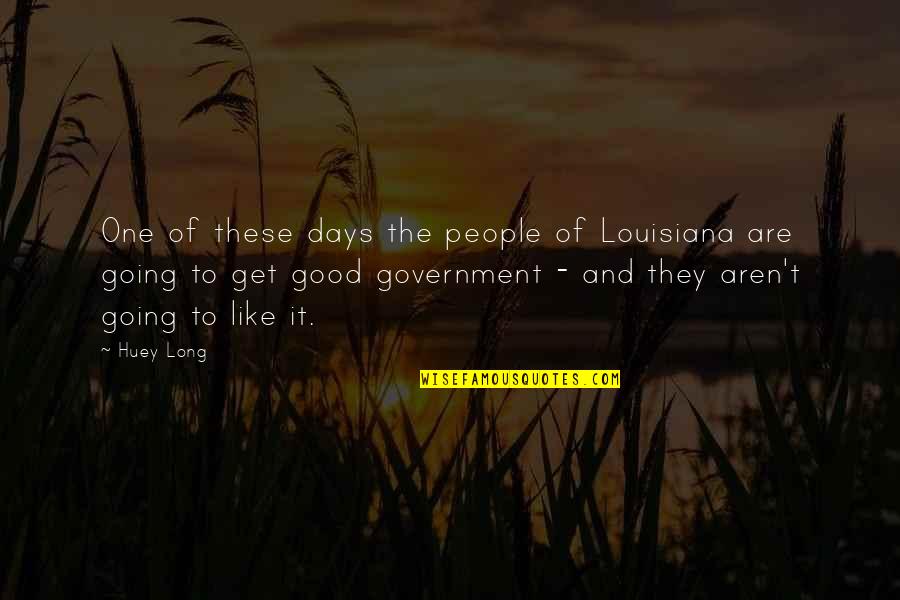 Days Like These Quotes By Huey Long: One of these days the people of Louisiana