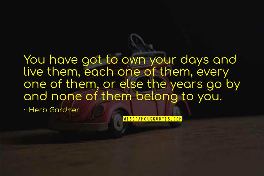 Days Passing By Quotes By Herb Gardner: You have got to own your days and