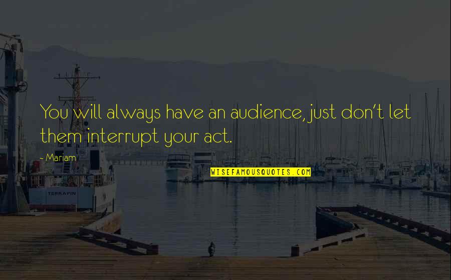 Days Passing By Quotes By Mariam: You will always have an audience, just don't